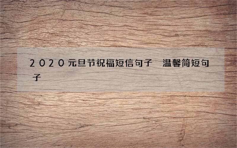 2020元旦节祝福短信句子 温馨简短句子